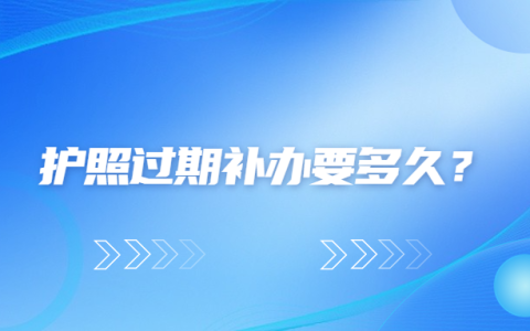 护照过期补办要多久？