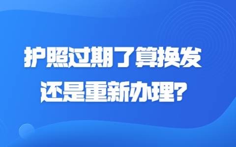 护照过期了算换发还是重新办理？