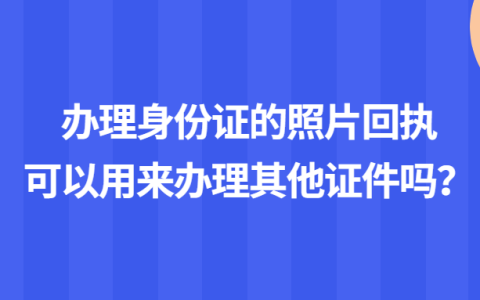 办理身份证的照片回执可以用来办理其他证件吗？