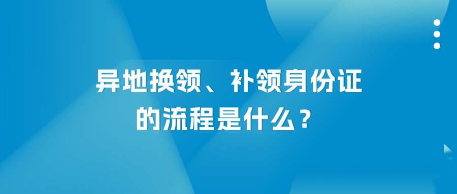 异地换领、补领身份证流程是什么?