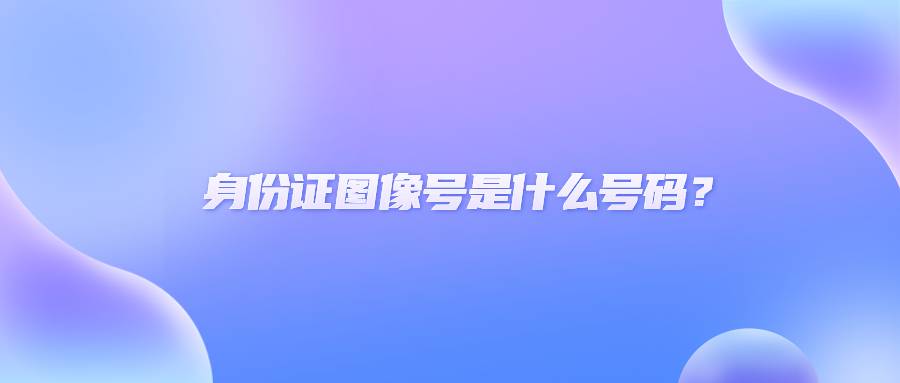 身份证图像号是什么号码?
