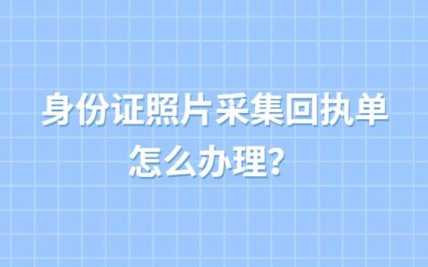身份证照片采集回执单怎么办理？