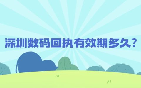 深圳数码回执有效期多久?