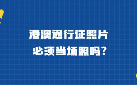 港澳通行证照片必须当场照吗？