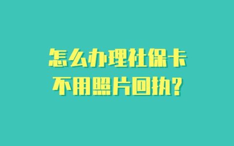 怎么办理社保卡不用照片回执?