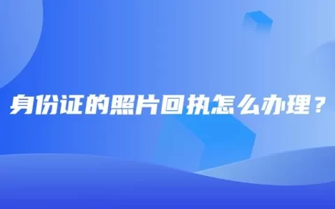身份证的照片回执怎么办理？