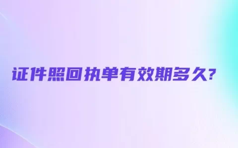 证件照回执单有效期多久?