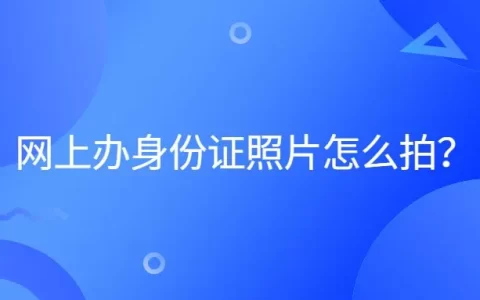网上办身份证照片怎么拍？