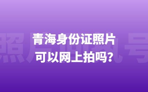 青海身份证照片可以网上拍吗？