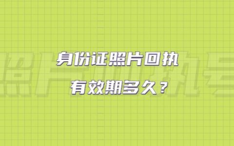 身份证照片回执有效期多久？