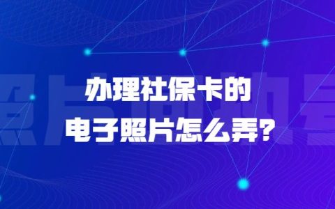 办理社保卡的电子照片怎么弄？
