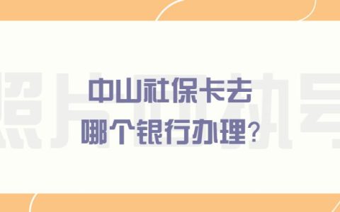 中山社保卡去哪个银行办理？