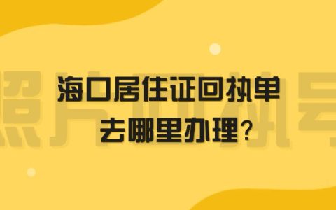 海口居住证回执单去哪里办理？