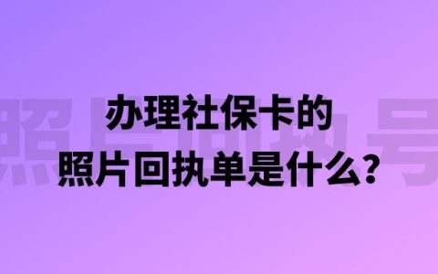 办理社保卡的照片回执单是什么？