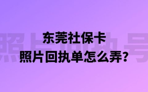 东莞社保卡照片回执单怎么弄？