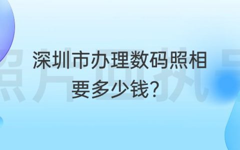 深圳市办理数码照相要多少钱？