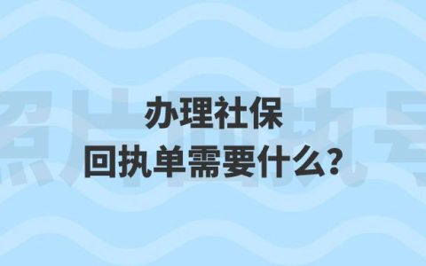 办理社保回执单需要什么？
