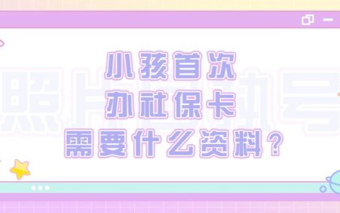 小孩首次办社保卡需要什么资料？