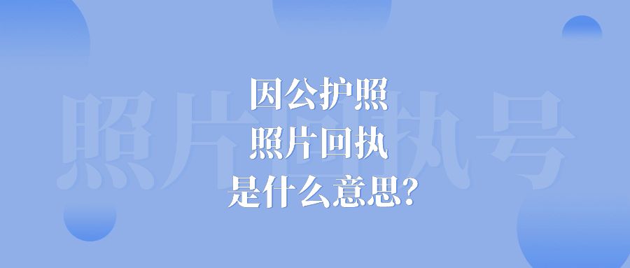 因公护照照片回执是什么意思?