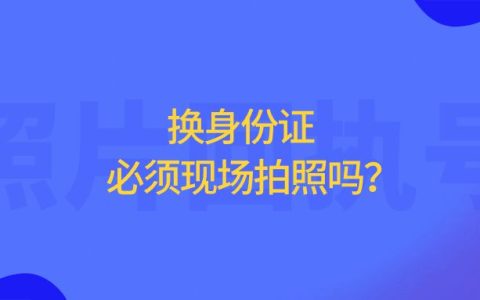 换身份证必须现场拍照吗？
