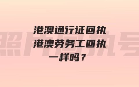 港澳通行证回执港澳劳务工回执一样吗？