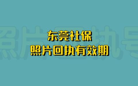 东莞社保照片回执有效期