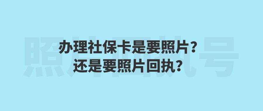 办理社保卡是要照片?还是要照片回执?