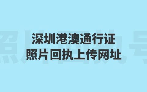 深圳港澳通行证照片回执上传网址？