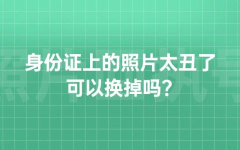 身份证上的照片太丑了可以换掉吗？