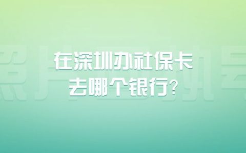 在深圳办社保卡去哪个银行？