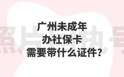 广州未成年办社保卡需要带什么证件？