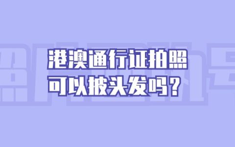 港澳通行证拍照可以披头发吗？