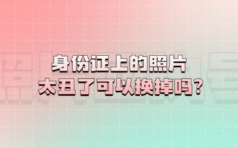 身份证上的照片太丑了可以换掉吗？