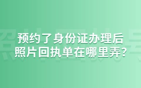 预约了身份证办理后照片回执单在哪里弄？