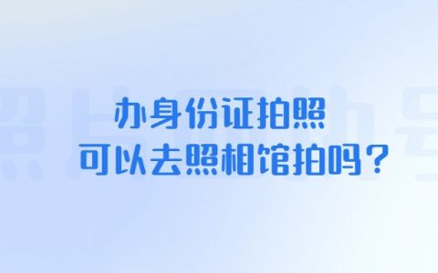 办身份证拍照可以去照相馆拍吗？