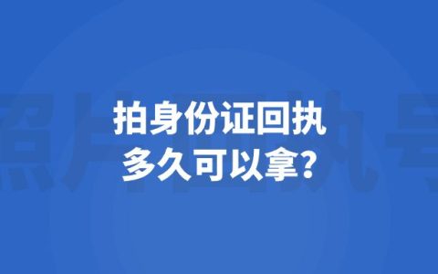 拍身份证回执多久可以拿？