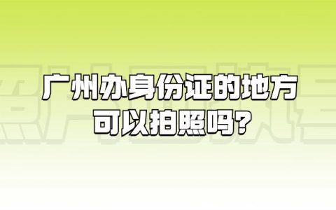 广州办身份证的地方可以拍照吗？