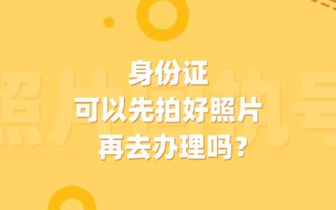 身份证可以先拍好照片再去办理吗？