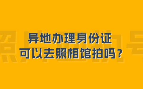异地办理身份证可以去照相馆拍吗？