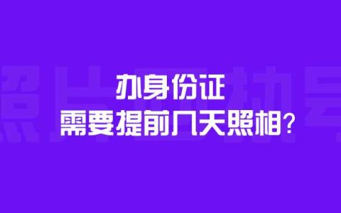 办身份证需要提前几天照相？