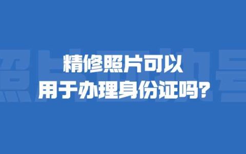 精修照片可以用于办理身份证吗？
