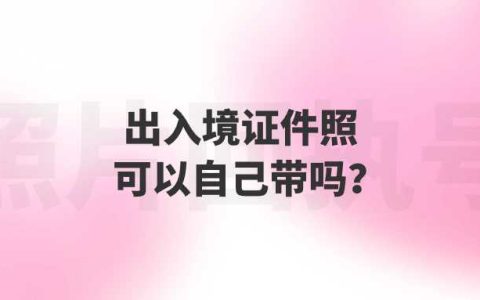 出入境证件照可以自己带吗？