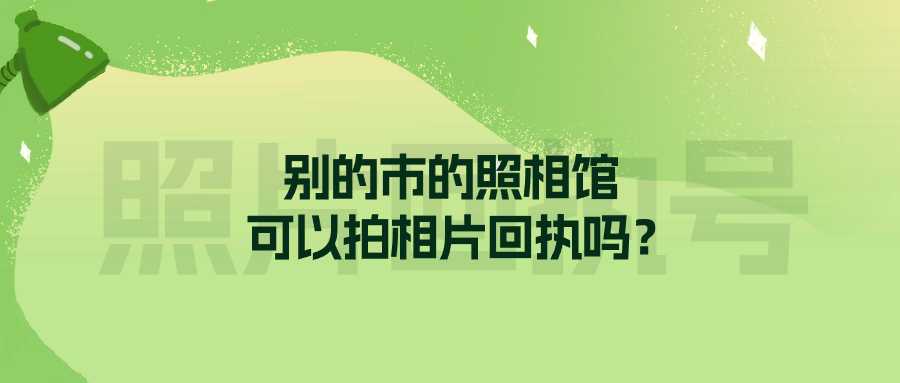 别的市的照相馆可以拍相片回执吗？