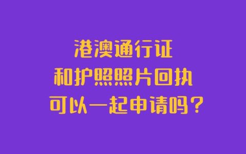 港澳通行证和护照照片回执可以一起申请吗？
