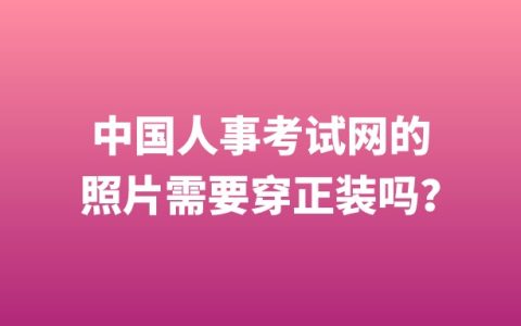 中国人事考试网的照片需要穿正装吗？
