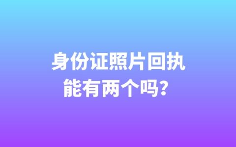 身份证照片回执能有两个吗？