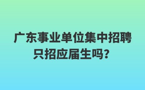 广东事业单位集中招聘只招应届生吗？