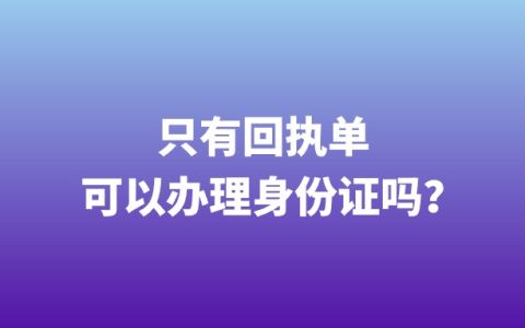 只有回执单可以办理身份证吗？