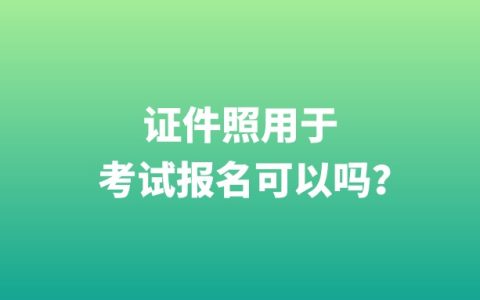 证件照用于考试报名可以吗？