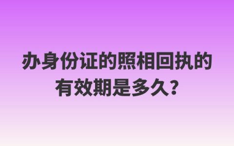 办身份证的照相回执的有效期是多久？